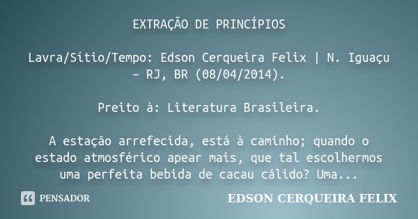 EXTRAÇÃO DE PRINCÍPIOS Lavra/Sítio/Tempo: Edson Cerqueira Felix | N. Iguaçu – RJ, BR (08/04/2014). Preito à: Literatura Brasileira. A estação arrefecida, está à... Frase de Edson Cerqueira Felix.