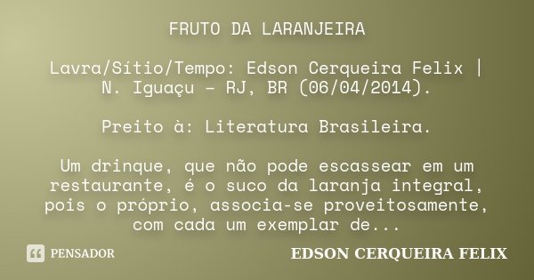 FRUTO DA LARANJEIRA Lavra/Sítio/Tempo: Edson Cerqueira Felix | N. Iguaçu – RJ, BR (06/04/2014). Preito à: Literatura Brasileira. Um drinque, que não pode escass... Frase de Edson Cerqueira Felix.