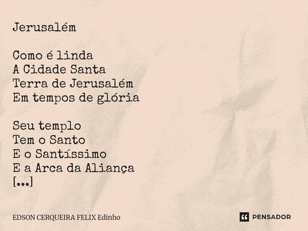 Jerusalém Como é linda A Cidade Santa Terra de Jerusalém Em tempos de glória Seu templo Tem o Santo E o Santíssimo E a Arca da Aliança Do meio da Arca Por entr... Frase de EDSON CERQUEIRA FELIX Edinho.