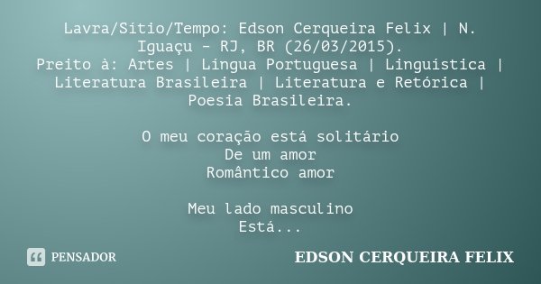 Lavra/Sítio/Tempo: Edson Cerqueira Felix | N. Iguaçu – RJ, BR (26/03/2015). Preito à: Artes | Língua Portuguesa | Linguística | Literatura Brasileira | Literatu... Frase de Edson Cerqueira Felix.
