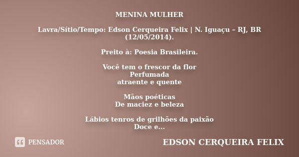 MENINA MULHER Lavra/Sítio/Tempo: Edson Cerqueira Felix | N. Iguaçu – RJ, BR (12/05/2014). Preito à: Poesia Brasileira. Você tem o frescor da flor Perfumada / at... Frase de Edson Cerqueira Felix.