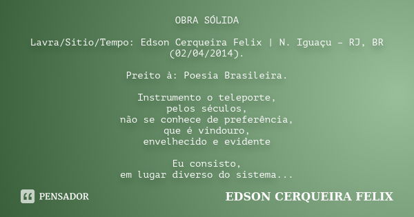 OBRA SÓLIDA Lavra/Sítio/Tempo: Edson Cerqueira Felix | N. Iguaçu – RJ, BR (02/04/2014). Preito à: Poesia Brasileira. Instrumento o teleporte, pelos séculos, não... Frase de Edson Cerqueira Felix.