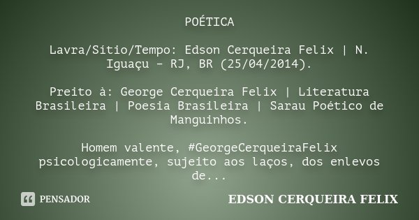 POÉTICA Lavra/Sítio/Tempo: Edson Cerqueira Felix | N. Iguaçu – RJ, BR (25/04/2014). Preito à: George Cerqueira Felix | Literatura Brasileira | Poesia Brasileira... Frase de Edson Cerqueira Felix.