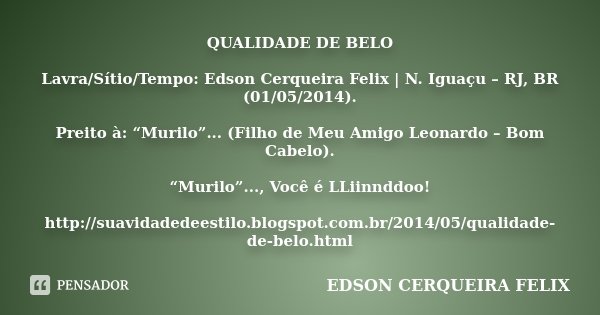 QUALIDADE DE BELO Lavra/Sítio/Tempo: Edson Cerqueira Felix | N. Iguaçu – RJ, BR (01/05/2014). Preito à: “Murilo”... (Filho de Meu Amigo Leonardo – Bom Cabelo). ... Frase de Edson Cerqueira Felix.