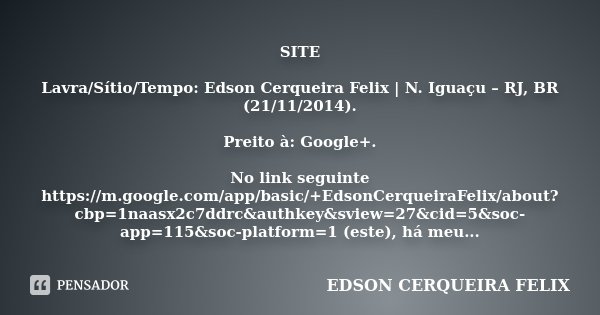 SITE Lavra/Sítio/Tempo: Edson Cerqueira Felix | N. Iguaçu – RJ, BR (21/11/2014). Preito à: Google+. No link seguinte https://m.google.com/app/basic/+EdsonCerque... Frase de Edson Cerqueira Felix.