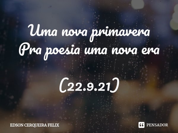 ⁠Uma nova primavera
Pra poesia uma nova era (22.9.21)... Frase de EDSON CERQUEIRA FELIX.