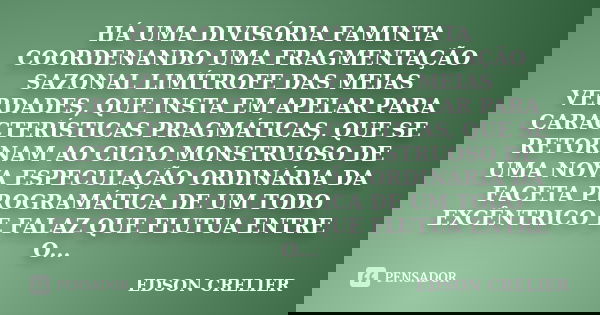 HÁ UMA DIVISÓRIA FAMINTA COORDENANDO UMA FRAGMENTAÇÃO SAZONAL LIMÍTROFE DAS MEIAS VERDADES, QUE INSTA EM APELAR PARA CARACTERÍSTICAS PRAGMÁTICAS, QUE SE RETORNA... Frase de EDSON CRELIER.