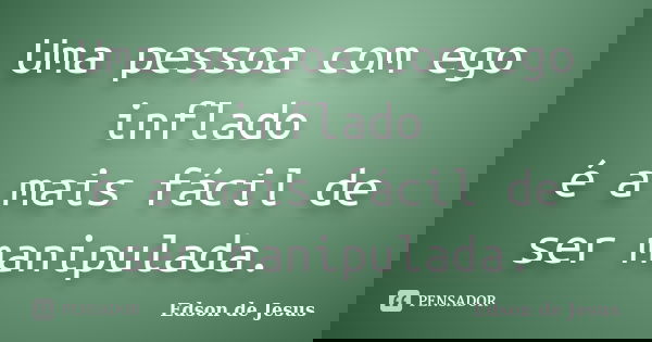 Uma pessoa com ego inflado é a mais fácil de ser manipulada.... Frase de Edson de Jesus.