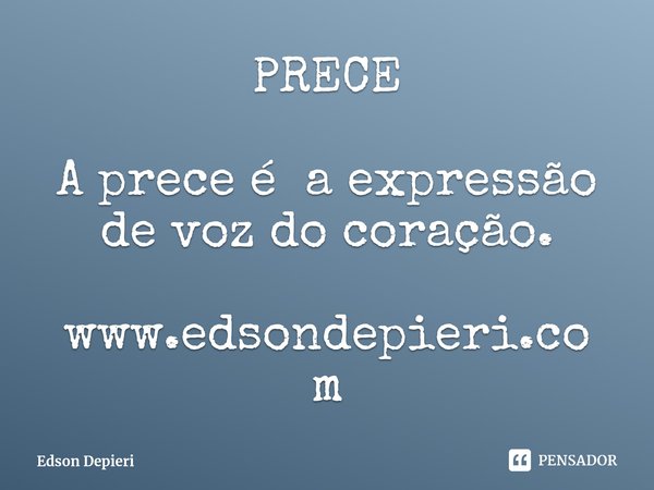 ⁠PRECE A prece é a expressão de voz do coração. www.edsondepieri.com... Frase de Edson Depieri.