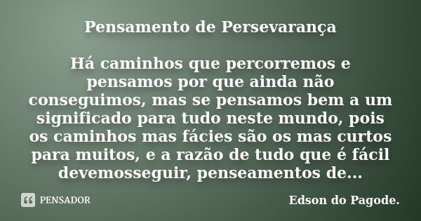 Pensamento de Persevarança Há caminhos que percorremos e pensamos por que ainda não conseguimos, mas se pensamos bem a um significado para tudo neste mundo, poi... Frase de Edson do Pagode..