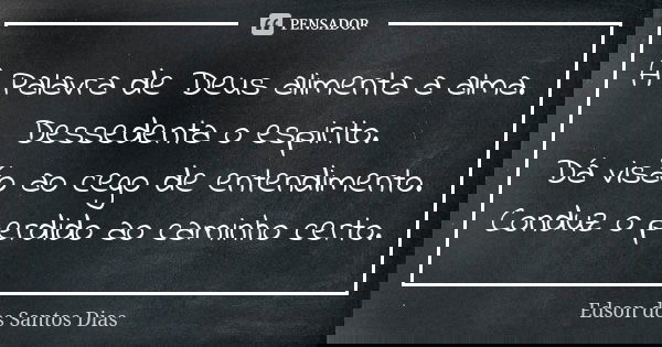 A Palavra de Deus alimenta a alma. Dessedenta o espirito. Dá visão ao cego de entendimento. Conduz o perdido ao caminho certo.... Frase de Edson dos Santos Dias.