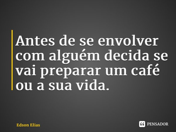 ⁠Antes de se envolver com alguém decida se vai preparar um café ou a sua vida.... Frase de Edson Elias.