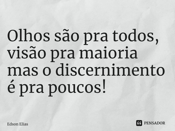 ⁠Olhos são pra todos, visão pra maioria mas o discernimento é pra poucos!... Frase de Edson Elias.