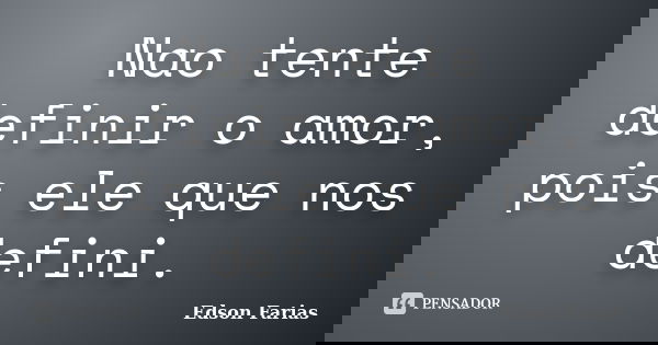 Nao tente definir o amor, pois ele que nos defini.... Frase de Edson Farias.
