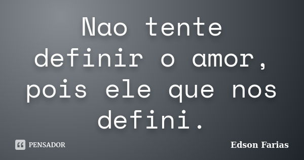 Nao tente definir o amor, pois ele que nos defini.... Frase de Edson Farias.