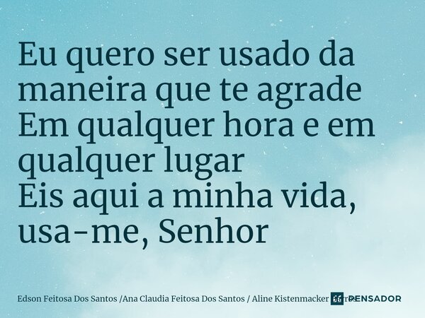 ⁠Eu quero ser usado da maneira que te agrade Em qualquer hora e em qualquer lugar Eis aqui a minha vida, usa-me, Senhor... Frase de Edson Feitosa Dos Santos Ana Claudia Feitosa Dos Santos  Aline Kistenmacker Barros.
