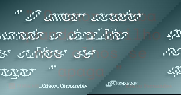 " O amor acaba quando o brilho nos olhos se apaga "... Frase de Edson Fernandes.