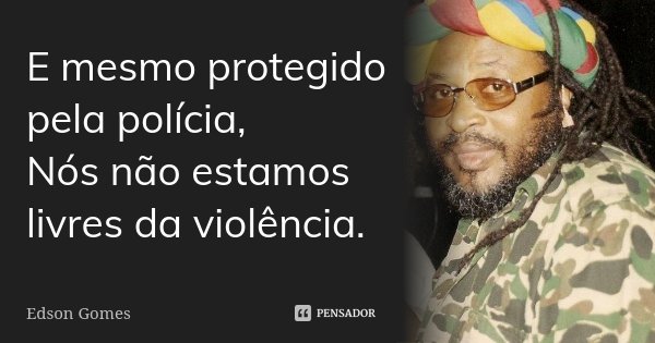 E mesmo protegido pela polícia, Nós não estamos livres da violência.... Frase de Edson Gomes.
