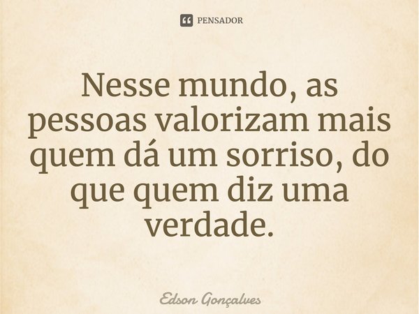 ⁠Nesse mundo, as pessoas valorizam mais quem dá um sorriso, do que quem diz uma verdade.... Frase de Edson Gonçalves.