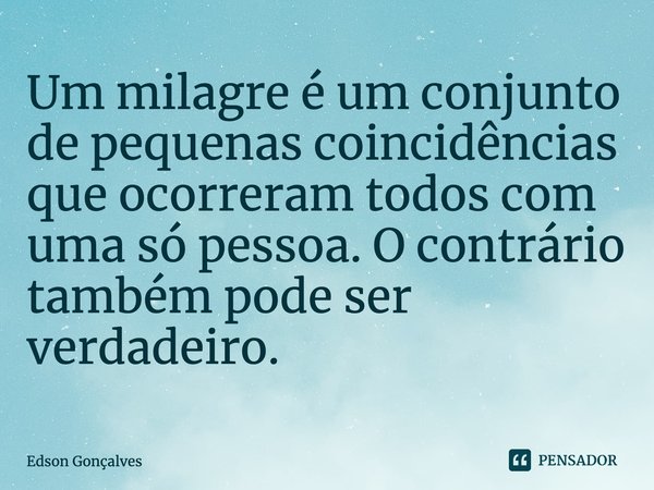 ⁠Um milagre é um conjunto de pequenas coincidências que ocorreram todos com uma só pessoa. O contrário também pode ser verdadeiro.... Frase de Edson Gonçalves.