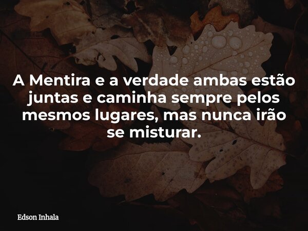 ⁠A Mentira e a verdade ambas estão juntas e caminha sempre pelos mesmos lugares, mas nunca irão se misturar.... Frase de Edson Inhala.