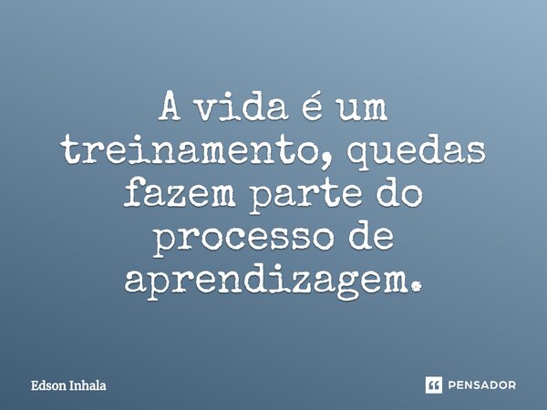 ⁠A vida é um treinamento, quedas fazem parte do processo de aprendizagem.... Frase de Edson Inhala.