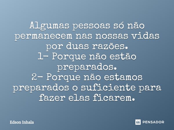 ⁠Algumas pessoas só não permanecem nas nossas vidas por duas razões. 1- Porque não estão preparados. 2- Porque não estamos preparados o suficiente para fazer el... Frase de Edson Inhala.