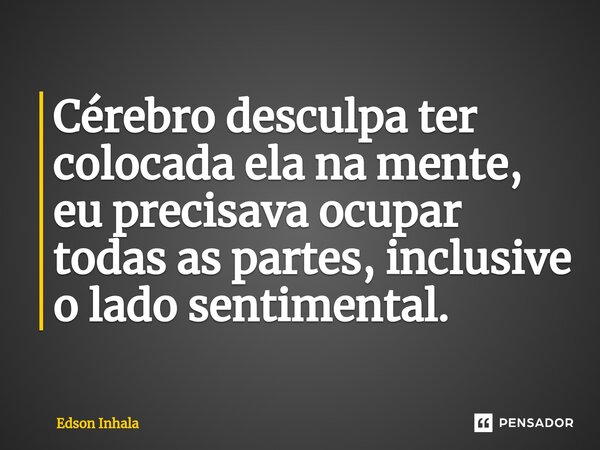 ⁠⁠Cérebro desculpa ter colocada ela na mente, eu precisava ocupar todas as partes, inclusive o lado sentimental.... Frase de Edson Inhala.