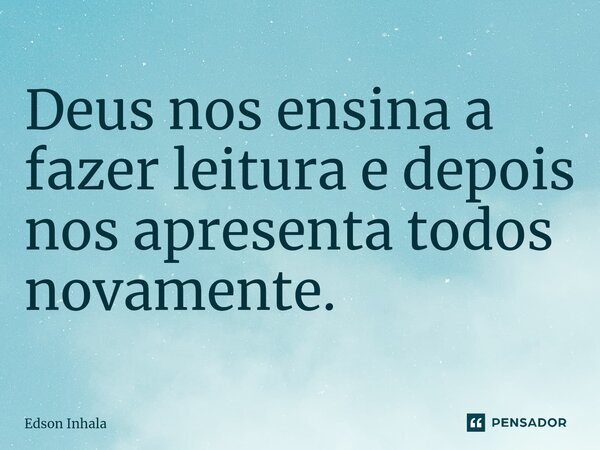 ⁠Deus nos ensina a fazer leitura e depois nos apresenta todos novamente.... Frase de Edson Inhala.