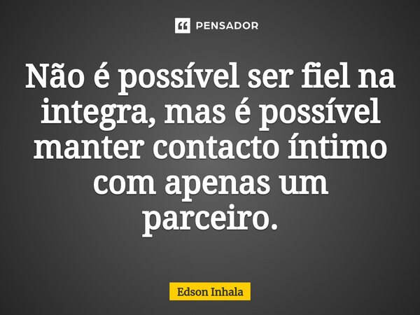 ⁠⁠Não é possível ser fiel na integra, mas é possível manter contacto íntimo com apenas um parceiro.... Frase de Edson Inhala.