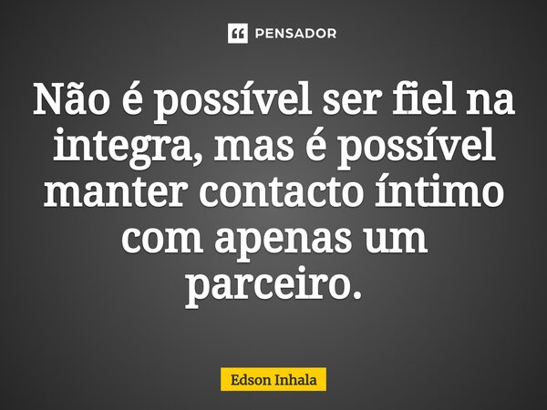 ⁠⁠Não é possível ser fiel na integra, mas é possível manter contacto íntimo com apenas um parceiro.... Frase de Edson Inhala.