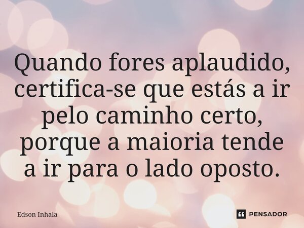 ⁠Quando fores aplaudido, certifica-se que estás a ir pelo caminho certo, porque a maioria tende a ir para o lado oposto.... Frase de Edson Inhala.