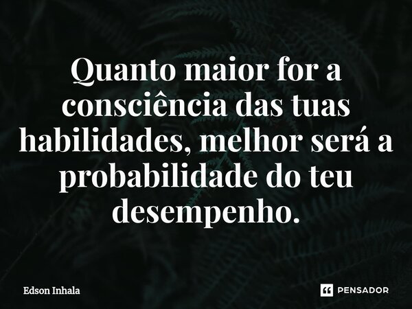 ⁠Quanto maior for a consciência das tuas habilidades, melhor será a probabilidade do teu desempenho.... Frase de Edson Inhala.