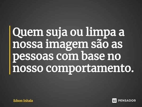 ⁠Quem suja ou limpa a nossa imagem são as pessoas com base no nosso comportamento.... Frase de Edson Inhala.