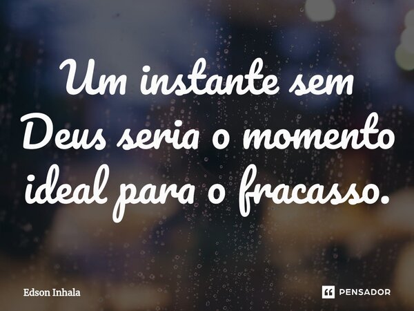 ⁠Um instante sem Deus seria o momento ideal para o fracasso.... Frase de Edson Inhala.
