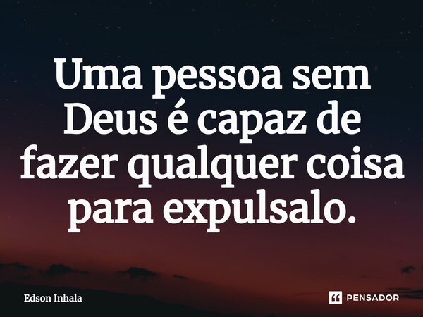 ⁠⁠Uma pessoa sem Deus é capaz de fazer qualquer coisa para expulsalo.... Frase de Edson Inhala.