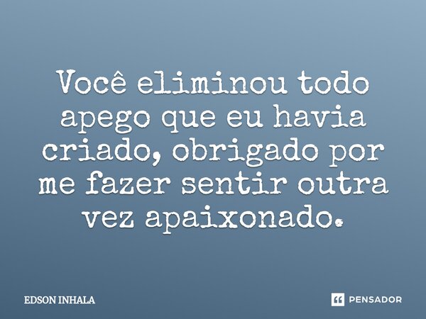 ⁠⁠⁠Você eliminou todo apego que eu havia criado, obrigado por me fazer sentir outra vez apaixonado.... Frase de Edson Inhala.