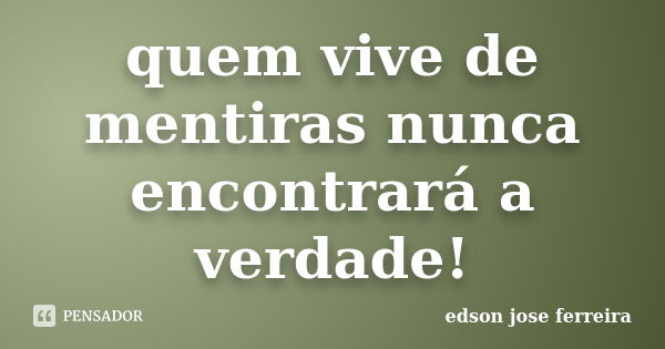 quem vive de mentiras nunca encontrará a verdade!... Frase de edson jose ferreira.