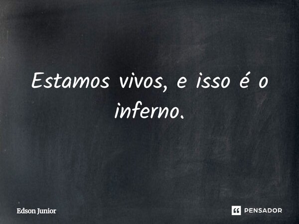 ⁠Estamos vivos, e isso é o inferno.... Frase de Edson Junior.