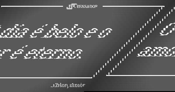 O dia é belo e o amor é eterno.... Frase de Edson junior.