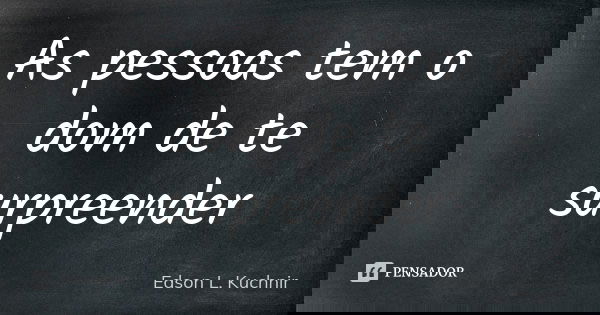 As pessoas tem o dom de te surpreender... Frase de Edson L. Kuchnir.