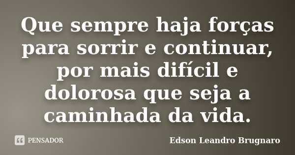 Que sempre haja forças para sorrir e continuar, por mais difícil e dolorosa que seja a caminhada da vida.... Frase de Edson Leandro Brugnaro.