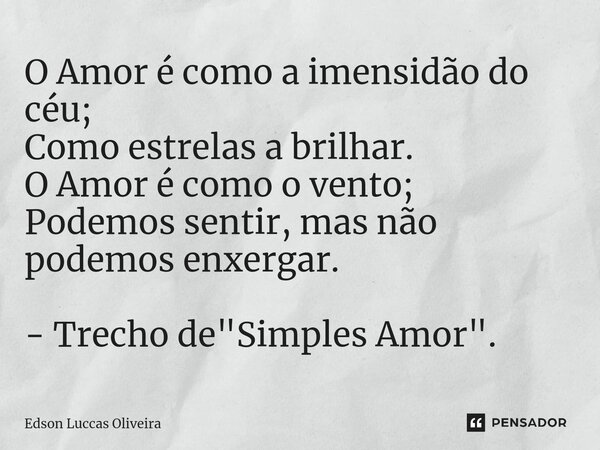 ⁠O Amor é como a imensidão do céu; Como estrelas a brilhar. O Amor é como o vento; Podemos sentir, mas não podemos enxergar. - Trecho de "Simples Amor"... Frase de Edson Luccas Oliveira.