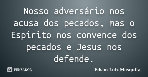 Nosso adversário nos acusa dos pecados, mas o Espírito nos convence dos pecados e Jesus nos defende.... Frase de Edson Luiz Mesquita.