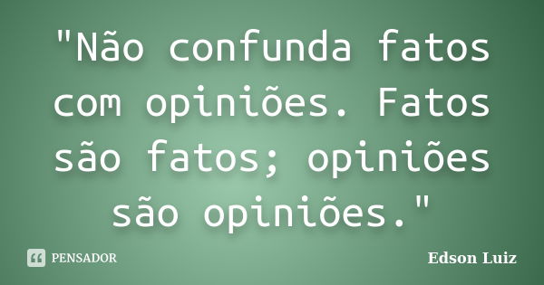 "Não confunda fatos com opiniões. Fatos são fatos; opiniões são opiniões."... Frase de Edson Luiz.