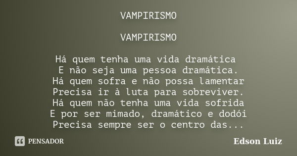 VAMPIRISMO VAMPIRISMO Há quem tenha uma vida dramática E não seja uma pessoa dramática. Há quem sofra e não possa lamentar Precisa ir à luta para sobreviver. Há... Frase de Edson Luiz.