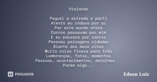 Viajando Peguei a estrada e parti Atento eu rodava por aí Por este mundo afora Carros passavam por mim E eu passava por carros Pessoas paisagens cidades Diante ... Frase de Edson Luiz.