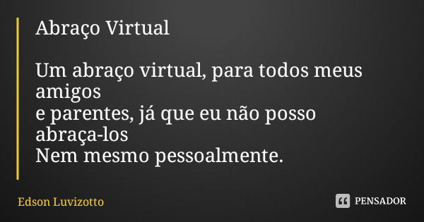 Abraço Virtual Um abraço virtual, para todos meus amigos
e parentes, já que eu não posso abraça-los
Nem mesmo pessoalmente.... Frase de Edson Luvizotto.