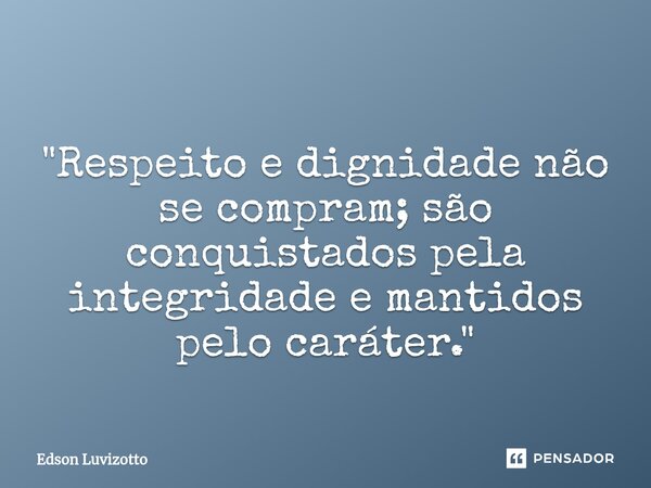 ⁠"Respeito e dignidade não se compram; são conquistados pela integridade e mantidos pelo caráter."... Frase de Edson Luvizotto.