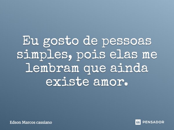 Eu gosto de pessoas simples, pois elas me lembram que ainda existe amor.... Frase de Edson Marcos cassiano.